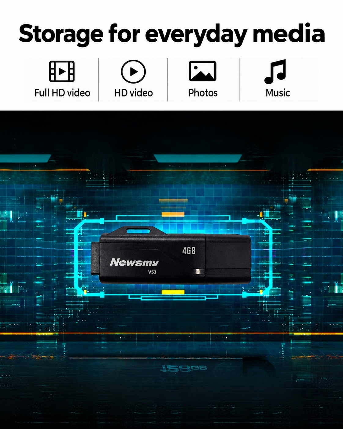 NEWSMY V53 — Storage for everyday media Keep video, photos and music close at hand, with capacities from 4 GB to 128 GB.